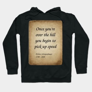 Arthur Schopenhauer, German Philosopher. Once you're over the hill you begin to pick up speed. Hoodie